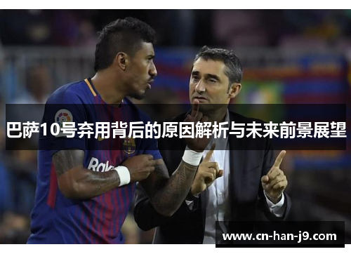 巴萨10号弃用背后的原因解析与未来前景展望 巴萨10号弃用背后的原因解析与未来前景展望
