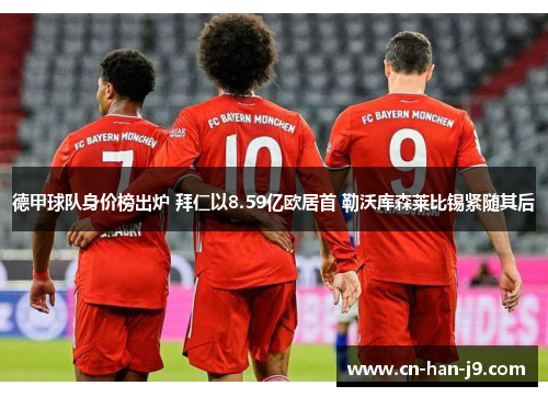 德甲球队身价榜出炉 拜仁以8.59亿欧居首 勒沃库森莱比锡紧随其后