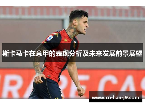 斯卡马卡在意甲的表现分析及未来发展前景展望 斯卡马卡在意甲的表现分析及未来发展前景展望