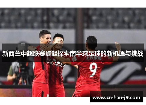 新西兰中超联赛崛起探索南半球足球的新机遇与挑战