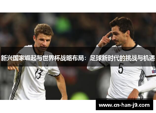 新兴国家崛起与世界杯战略布局：足球新时代的挑战与机遇