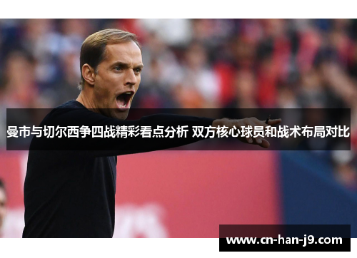 曼市与切尔西争四战精彩看点分析 双方核心球员和战术布局对比