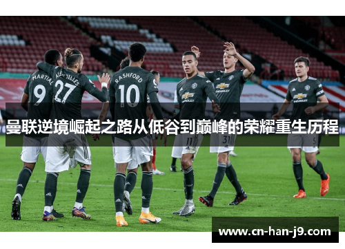 曼联逆境崛起之路从低谷到巅峰的荣耀重生历程