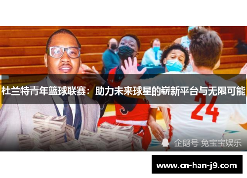 杜兰特青年篮球联赛：助力未来球星的崭新平台与无限可能