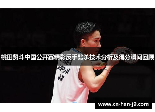 桃田贤斗中国公开赛精彩反手劈杀技术分析及得分瞬间回顾