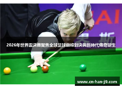 2026年世界盃決賽聚焦全球足球巔峰對決與新時代傳奇誕生