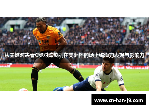 从关键对决看C罗对阵热刺在美洲杯的场上统治力表现与影响力