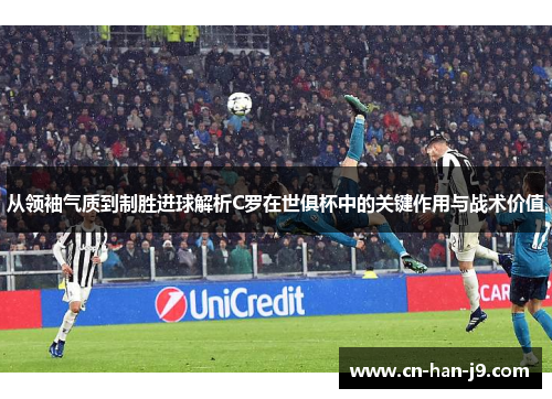 从领袖气质到制胜进球解析C罗在世俱杯中的关键作用与战术价值