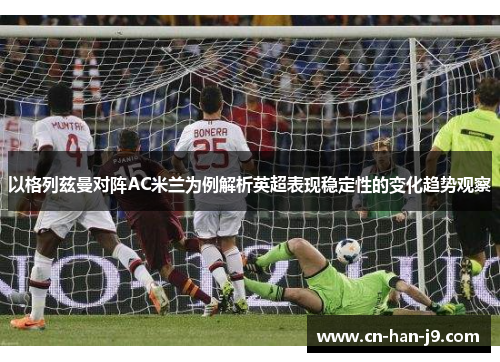 以格列兹曼对阵AC米兰为例解析英超表现稳定性的变化趋势观察