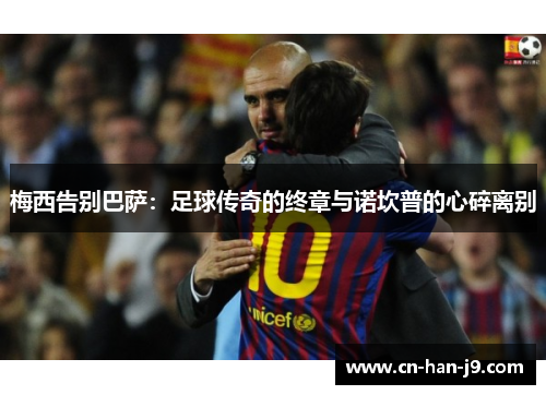 梅西告别巴萨：足球传奇的终章与诺坎普的心碎离别