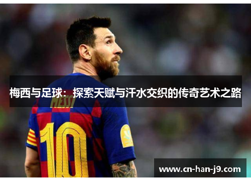 梅西与足球：探索天赋与汗水交织的传奇艺术之路