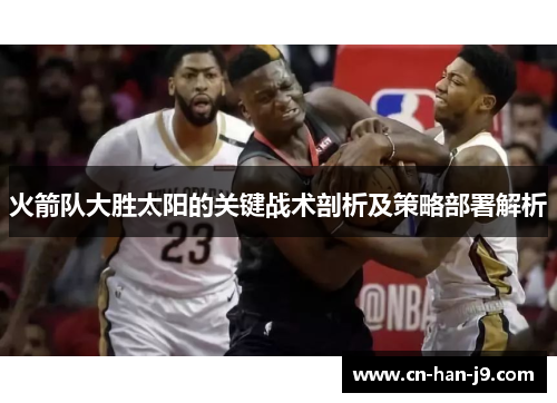 火箭队大胜太阳的关键战术剖析及策略部署解析 火箭队大胜太阳的关键战术剖析及策略部署解析