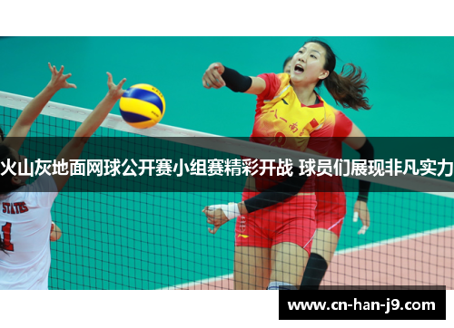 火山灰地面网球公开赛小组赛精彩开战 球员们展现非凡实力 火山灰地面网球公开赛小组赛精彩开战 球员们展现非凡实力