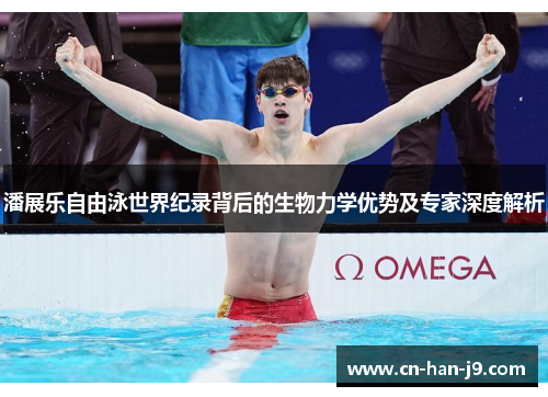 潘展乐自由泳世界纪录背后的生物力学优势及专家深度解析 潘展乐自由泳世界纪录背后的生物力学优势及专家深度解析