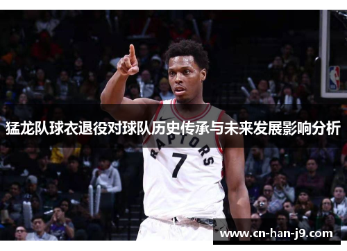 猛龙队球衣退役对球队历史传承与未来发展影响分析