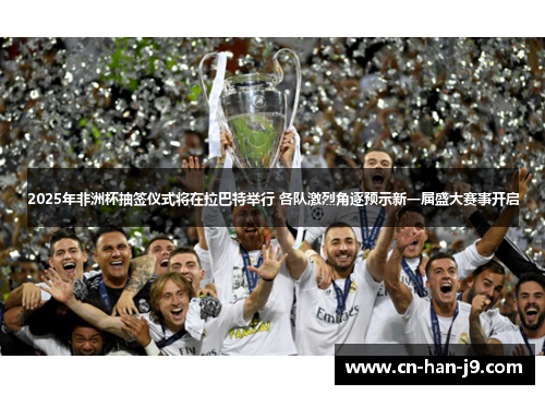 2025年非洲杯抽签仪式将在拉巴特举行 各队激烈角逐预示新一届盛大赛事开启