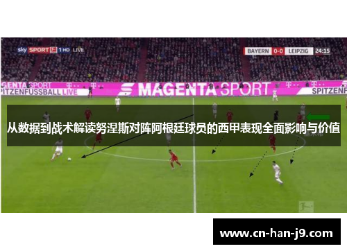 从数据到战术解读努涅斯对阵阿根廷球员的西甲表现全面影响与价值 从数据到战术解读努涅斯对阵阿根廷球员的西甲表现全面影响与价值