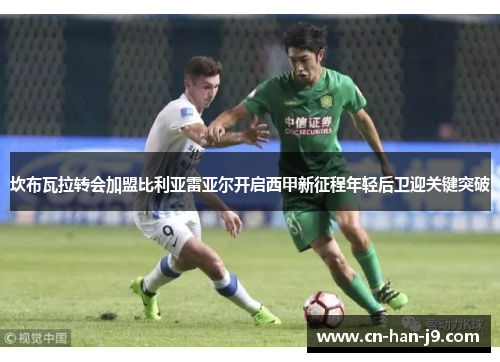 坎布瓦拉转会加盟比利亚雷亚尔开启西甲新征程年轻后卫迎关键突破 坎布瓦拉转会加盟比利亚雷亚尔开启西甲新征程年轻后卫迎关键突破