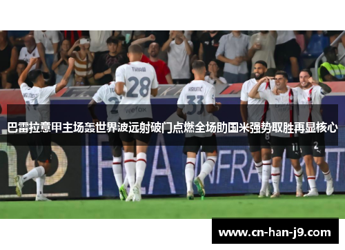 巴雷拉意甲主场轰世界波远射破门点燃全场助国米强势取胜再显核心