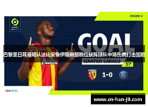 巴黎圣日耳曼确认法比安鲁伊斯肩部脱位缺阵球队中场伤病打击加剧 巴黎圣日耳曼确认法比安鲁伊斯肩部脱位缺阵球队中场伤病打击加剧