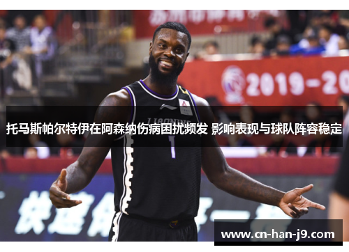 托马斯帕尔特伊在阿森纳伤病困扰频发 影响表现与球队阵容稳定