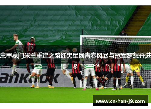 意甲豪门米兰重建之路红黑军团青春风暴与冠军梦想并进