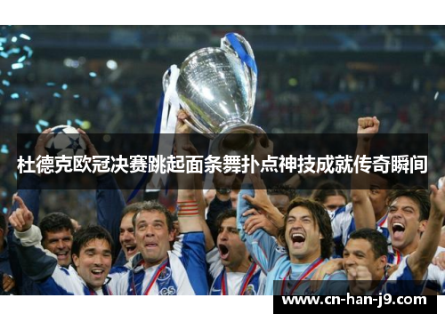 杜德克欧冠决赛跳起面条舞扑点神技成就传奇瞬间