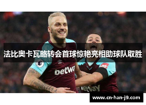 法比奥卡瓦略转会首球惊艳亮相助球队取胜 法比奥卡瓦略转会首球惊艳亮相助球队取胜