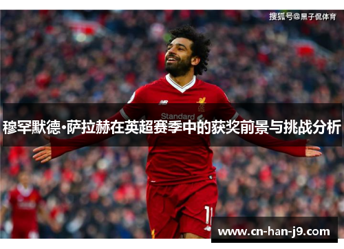 穆罕默德·萨拉赫在英超赛季中的获奖前景与挑战分析