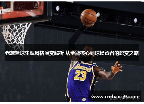老詹篮球生涯风格演变解析 从全能核心到球场智者的蜕变之路