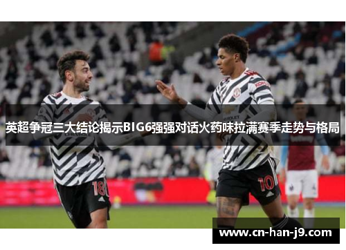 英超争冠三大结论揭示BIG6强强对话火药味拉满赛季走势与格局