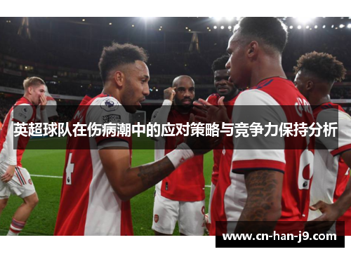 英超球队在伤病潮中的应对策略与竞争力保持分析