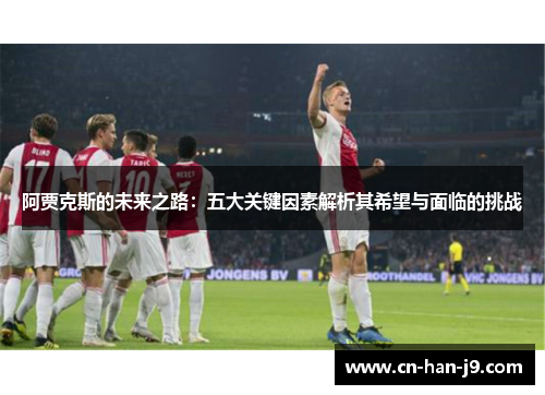 阿贾克斯的未来之路：五大关键因素解析其希望与面临的挑战