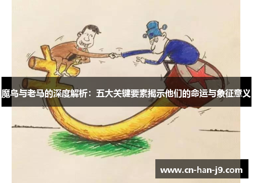 魔鸟与老马的深度解析：五大关键要素揭示他们的命运与象征意义