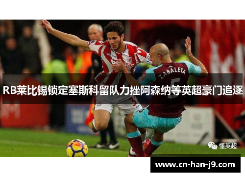 RB莱比锡锁定塞斯科留队力挫阿森纳等英超豪门追逐
